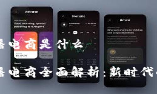 区块链直播电商是什么

区块链直播电商全面解析：新时代的购物方式