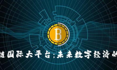 : 区块链国际大平台：未来数字经济的新机遇