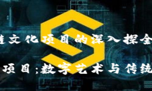 区域：区块链文化项目的深入探全景

区块链文化项目：数字艺术与传统文化的交融