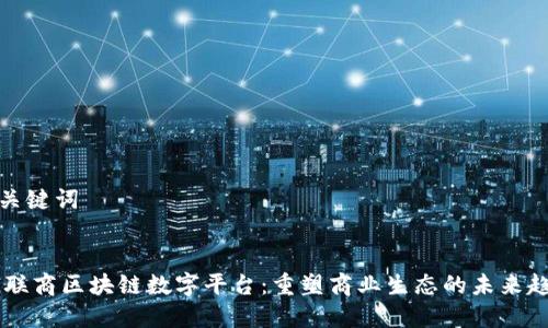 和关键词


5G联商区块链数字平台：重塑商业生态的未来趋势