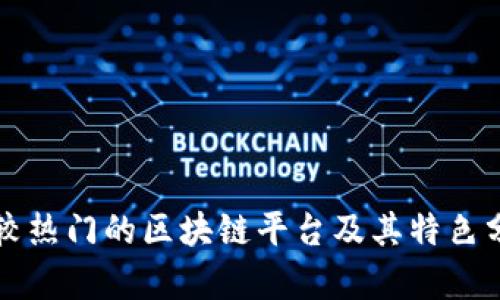 比较热门的区块链平台及其特色分析