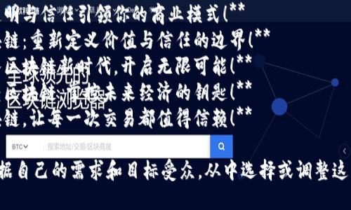 以下是一些关于“玩转区块链”的广告词建议：

1. **探索未来，尽在区块链世界！**
2. **区块链技术，让你的梦想触手可及！**
3. **拥抱区块链，开启智慧财经新纪元！**
4. **让透明与信任引领你的商业模式！**
5. **区块链：重新定义价值与信任的边界！**
6. **进入区块链新时代，开启无限可能！**
7. **玩转区块链，掌控未来经济的钥匙！**
8. **区块链，让每一次交易都值得信赖！**

你可以根据自己的需求和目标受众，从中选择或调整这些广告词。
