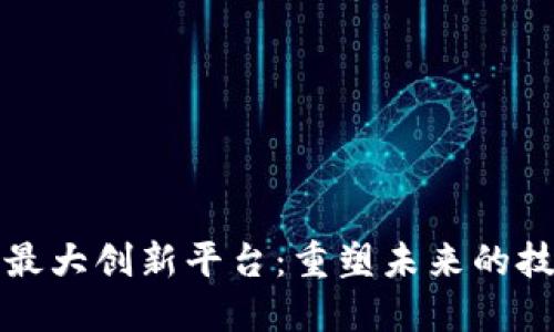 区块链最大创新平台：重塑未来的技术革命