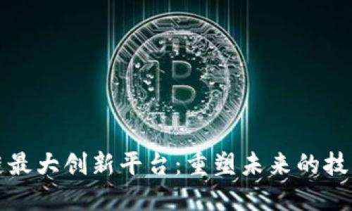 区块链最大创新平台：重塑未来的技术革命