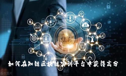 如何在知链区块链实训平台中获得高分