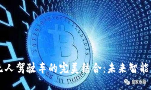 区块链与无人驾驶车的完美结合：未来智能交通的蓝图