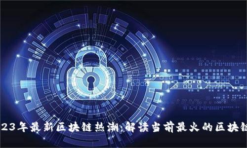 : 2023年最新区块链热潮：解读当前最火的区块链项目