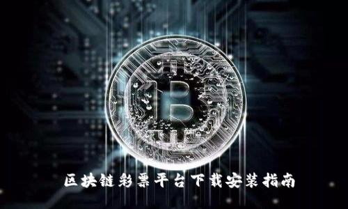  区块链彩票平台下载安装指南